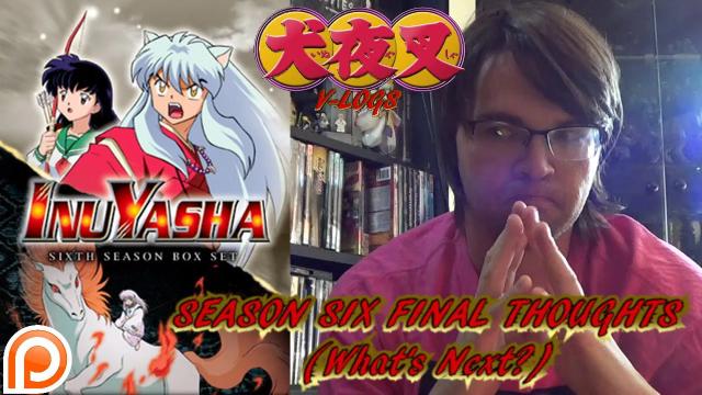 Title card image for video titled InuYasha V-Logs - SEASON 6 FINAL THOUGHTS (Plus The Future?) I MISCALCULATED